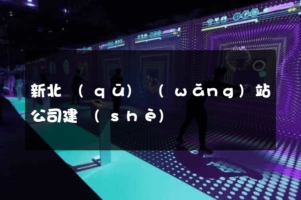 新北區(qū)網(wǎng)站公司建設(shè)