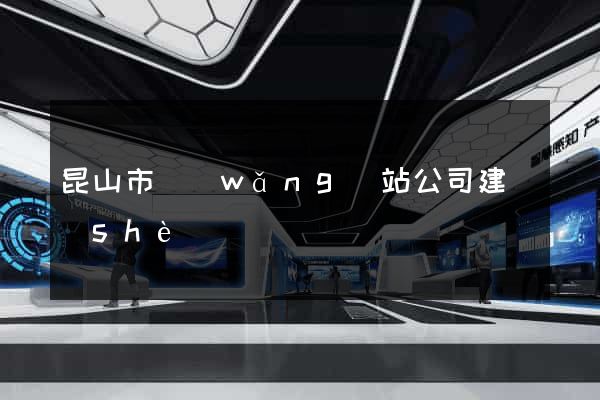 昆山市網(wǎng)站公司建設(shè)