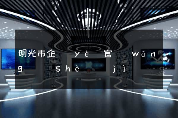 明光市企業(yè)官網(wǎng)設(shè)計(jì)