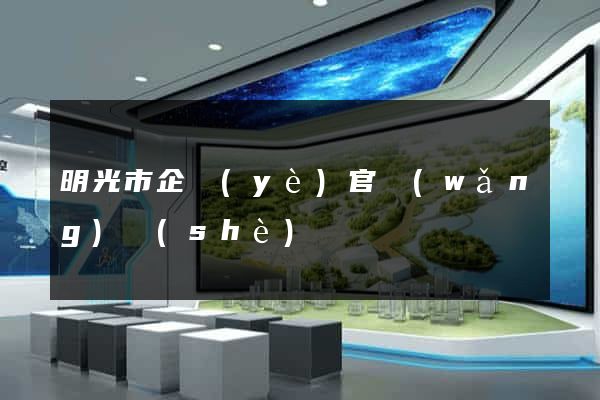 明光市企業(yè)官網(wǎng)設(shè)計