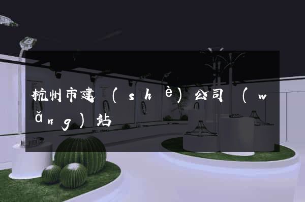杭州市建設(shè)公司網(wǎng)站