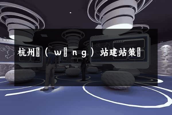 杭州網(wǎng)站建站策劃