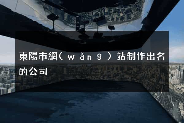 東陽市網(wǎng)站制作出名的公司