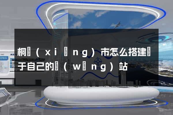 桐鄉(xiāng)市怎么搭建屬于自己的網(wǎng)站