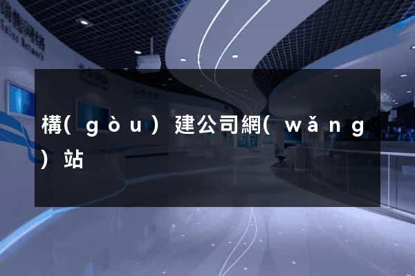 構(gòu)建公司網(wǎng)站