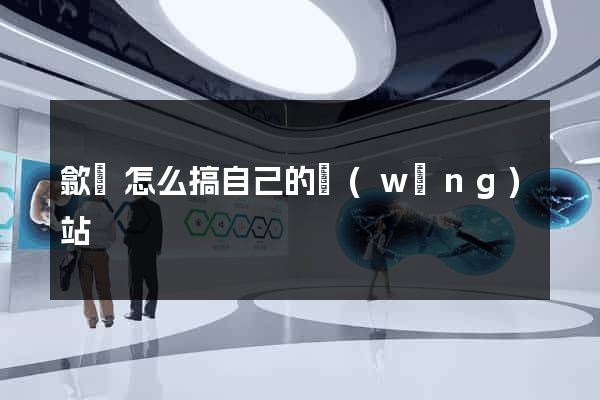 歙縣怎么搞自己的網(wǎng)站