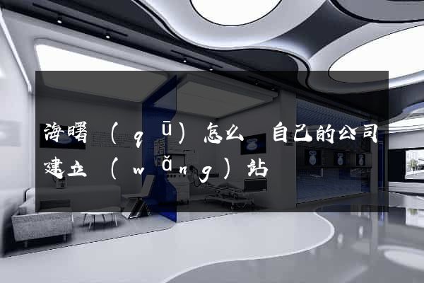 海曙區(qū)怎么給自己的公司建立網(wǎng)站
