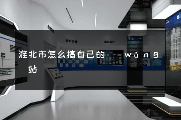 淮北市怎么搞自己的網(wǎng)站