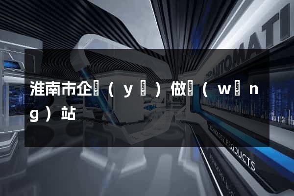 淮南市企業(yè)做網(wǎng)站