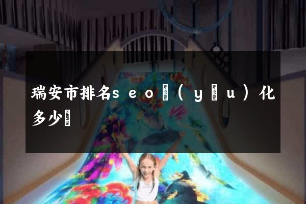 瑞安市排名seo優(yōu)化多少錢