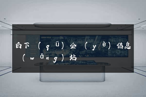 白下區(qū)企業(yè)信息網(wǎng)站