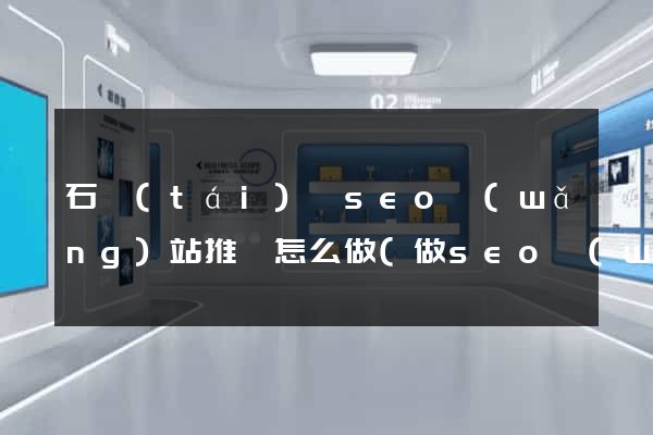 石臺(tái)縣seo網(wǎng)站推廣怎么做(做seo網(wǎng)站營(yíng)銷(xiāo)推廣)