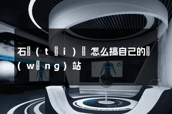 石臺(tái)縣怎么搞自己的網(wǎng)站