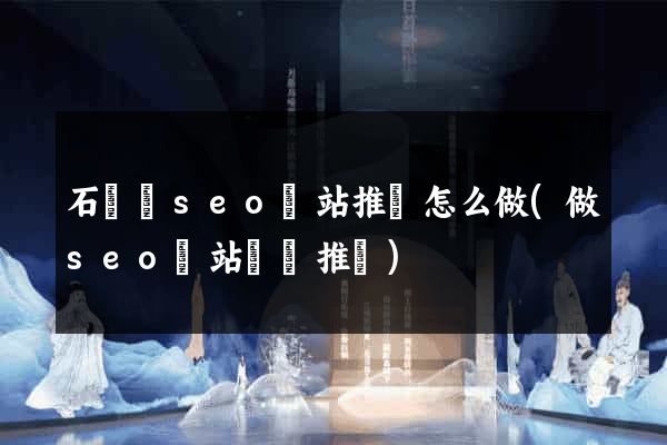 石臺縣seo網站推廣怎么做(做seo網站營銷推廣)