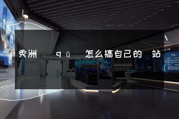 秀洲區(qū)怎么搞自己的網站