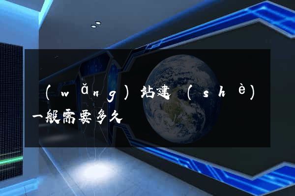 網(wǎng)站建設(shè)一般需要多久