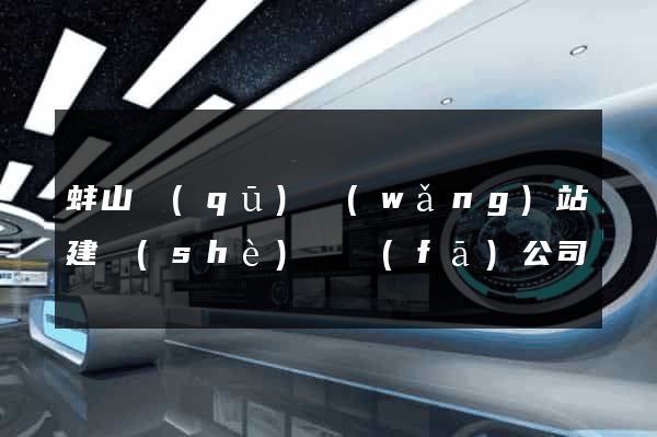 蚌山區(qū)網(wǎng)站建設(shè)開發(fā)公司