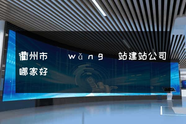 衢州市網(wǎng)站建站公司哪家好