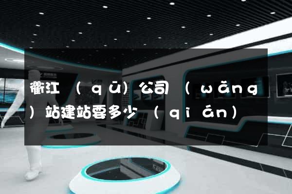 衢江區(qū)公司網(wǎng)站建站要多少錢(qián)
