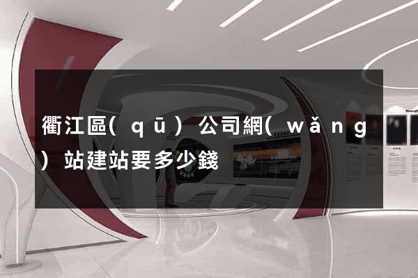 衢江區(qū)公司網(wǎng)站建站要多少錢