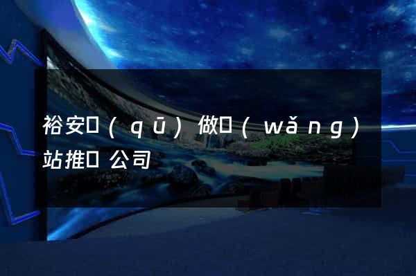 裕安區(qū)做網(wǎng)站推廣公司