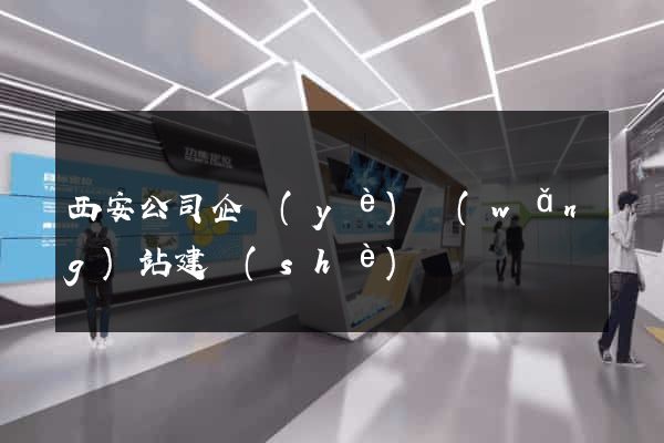 西安公司企業(yè)網(wǎng)站建設(shè)