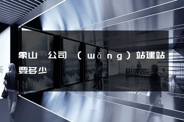 象山縣公司網(wǎng)站建站要多少錢