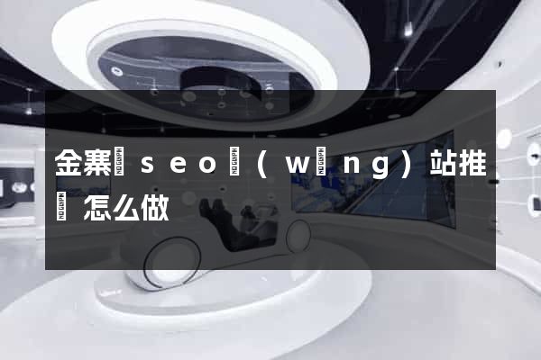 金寨縣seo網(wǎng)站推廣怎么做