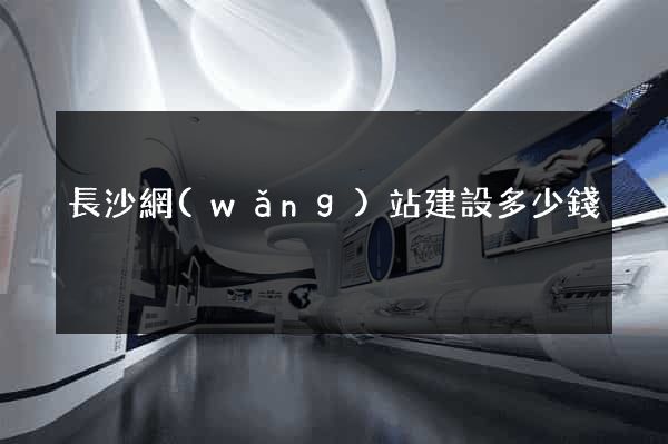 長沙網(wǎng)站建設多少錢