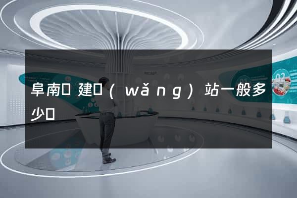阜南縣建網(wǎng)站一般多少錢