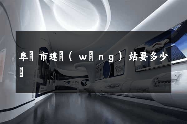 阜陽市建網(wǎng)站要多少錢