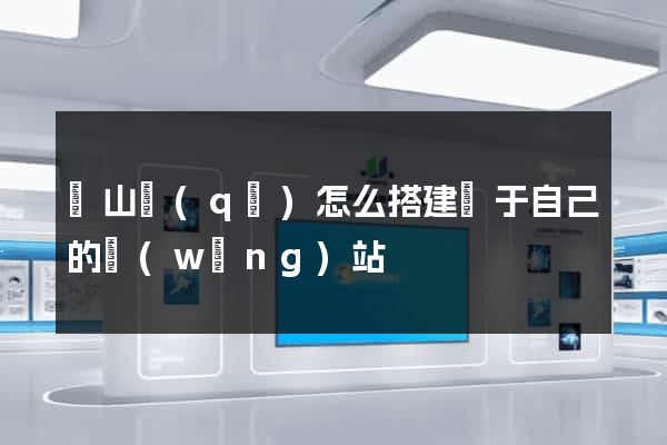 黃山區(qū)怎么搭建屬于自己的網(wǎng)站