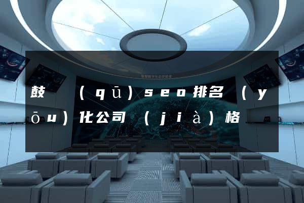 鼓樓區(qū)seo排名優(yōu)化公司價(jià)格