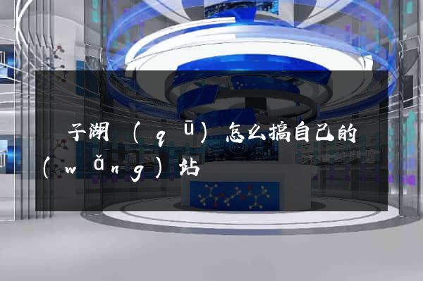 龍子湖區(qū)怎么搞自己的網(wǎng)站